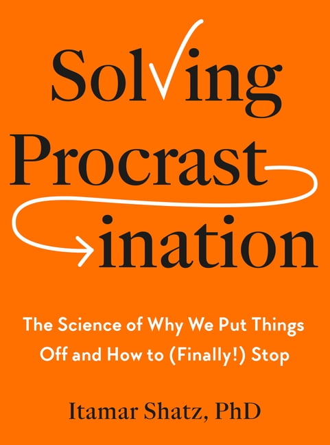 Solving Procrastination: The Science of Why We Put Things Off and How to (Finally!) Stop, (Hardcover)