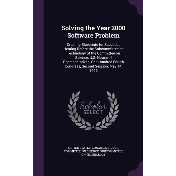 Solving the Year 2000 Software Problem : Creating Blueprints for Success: Hearing Before the Subcommittee on Technology of the Committee on Science, U.S. House of Representatives, One Hundred Fourth Congress, Second Session, May 14, 1996 (Hardcover)