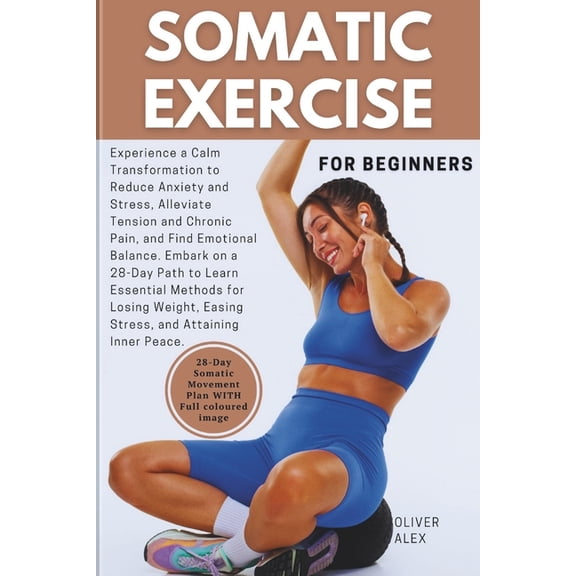 Somatic Exercise for Beginner: Experience a Calm Transformation to Reduce Anxiety and Stress, Alleviate Tension and Chro, (Paperback)