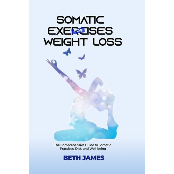 Somatic Exercises: Health and Wellness Somatic Exercises for Weight Loss: The Comprehensive Guide to Somatic Practices, Diet and Well-being, (Paperback)