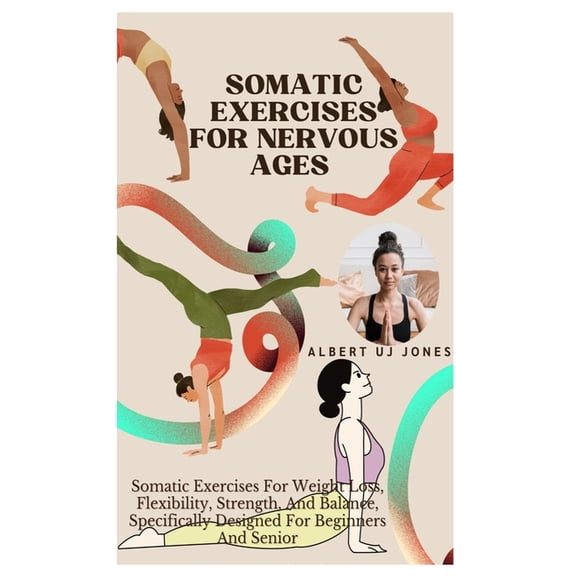 Somatic Exercises for Nervous Ages: Somatic Exercises For Weight Loss, Flexibility, Strength, And Balance, Specifically , (Paperback)
