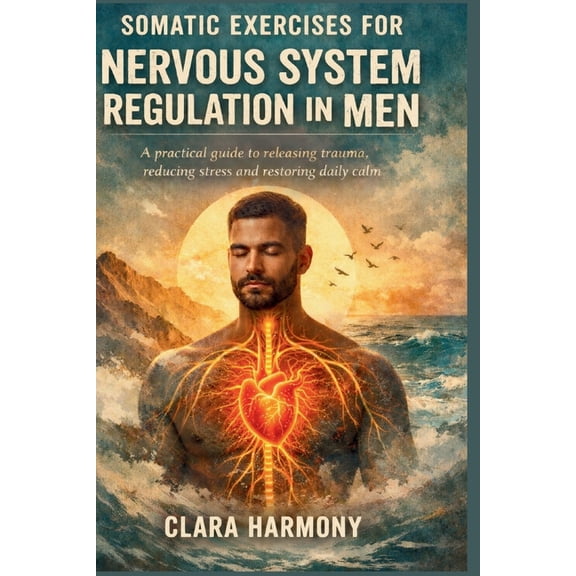 Somatic Exercises for Nervous System Regulation in Men: A practical guide to releasing trauma, reducing stress and resto, (Paperback)