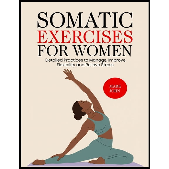 Somatic Exercises for Women: Detailed Practices to Manage, Improve Flexibility and Relieve Stress, (Paperback)