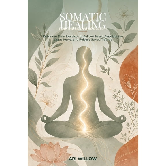 Somatic Healing for the Nervous System: A 28-Day Mind-Body Guide of 10-Minute Daily Exercises to Relieve Stress, Regulat, (Paperback)