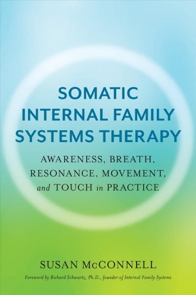 SUSAN MCCONNELL; RICHARD SCHWARTZ Somatic Internal Family Systems Therapy : Awareness, Breath, Resonance, Movement, and Touch in Practice--Endorsed by top experts in therapeutic healing modalities (Paperback)