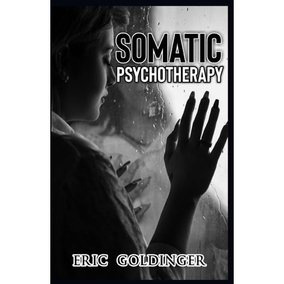 Somatic Psychotherapy: What Your Doctor Is Yet To Tell You about Trauma & The link to Mental Health (Paperback) by Eric Goldinger
