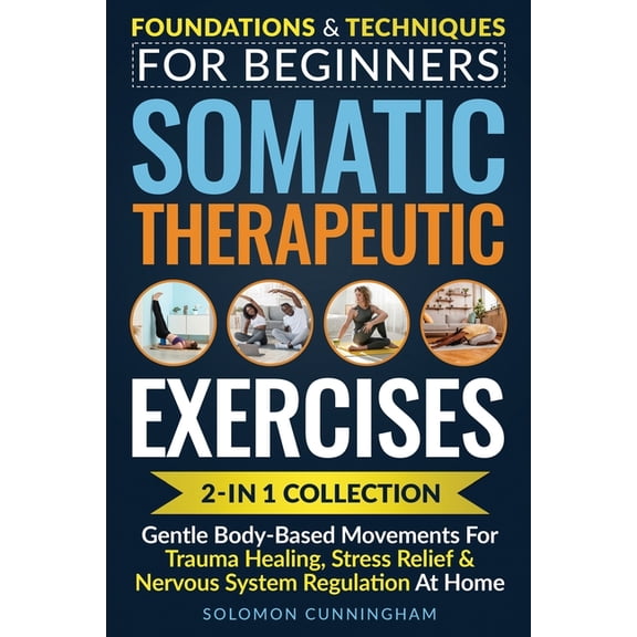 Somatic Therapeutic Exercises: Foundations & Techniques for Beginners 2-in-1 Collection-Gentle Body-Based Movements for , (Paperback)