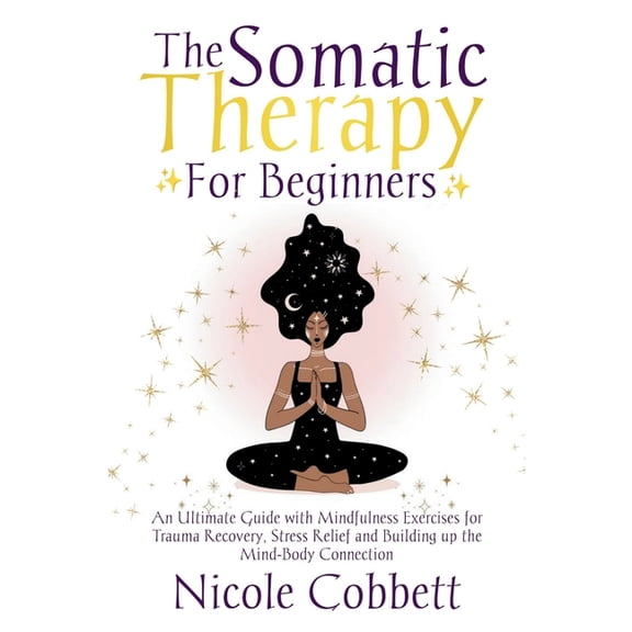 Somatic Therapy For Beginners: An Ultimate Guide with Mindfulness Exercises for Trauma Recovery, Stress Relief and Build, (Paperback)