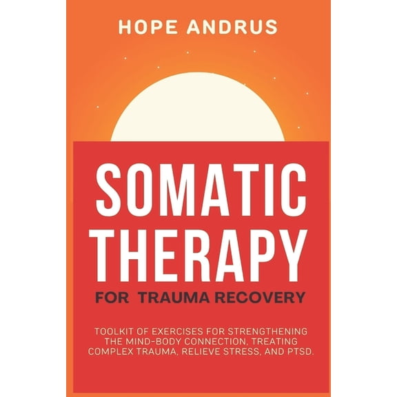 Somatic Therapy For Trauma Recovery: Toolkit of Exercises for Strengthening the Mind-Body Connection, Treating Complex T, (Paperback)