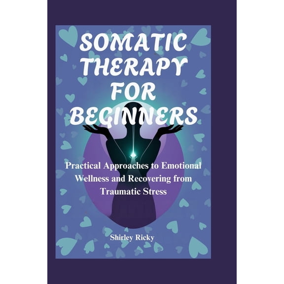 Somatic Therapy for Beginners: Practical Approaches to Emotional Wellness and Recovering from Traumatic Stress, (Paperback)