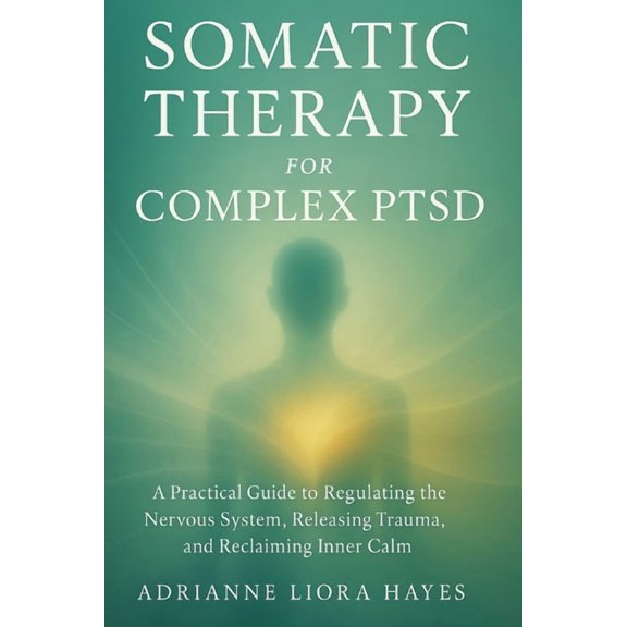 Somatic Therapy for Complex Ptsd: A Practical Guide to Regulating the Nervous System, Releasing Trauma, and Reclaiming I, (Paperback)