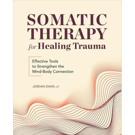 Somatic Therapy for Healing Trauma: Effective Tools to Strengthen the Mind-Body Connection, (Paperback)