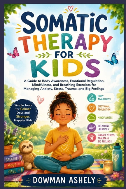 Somatic Therapy for Kids: A Guide to Body Awareness, Emotional Regulation, Mindfulness, and Breathing Exercises for Mana, (Paperback)
