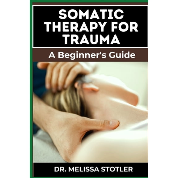 Somatic Therapy for Trauma: Essential Manual To Unlock Natural Resilience With Mind-Body Techniques, And Nervous System , (Paperback)
