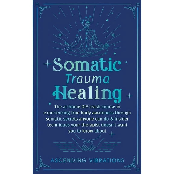 Somatic Trauma Healing: The At-Home DIY Crash Course in Experiencing True Body Awareness Through Somatic Secrets Anyone , (Paperback)