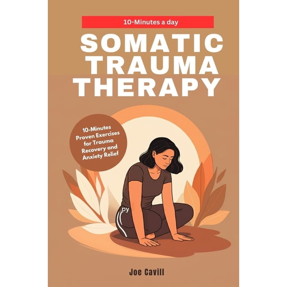 Somatic Trauma Therapy: 10-Minute Proven Exercises for Trauma Recovery and Anxiety Relief, (Paperback)