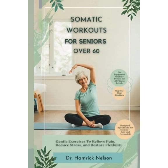 Somatic Workouts For Seniors Over 60: Gentle Exercises To Relieve Pain, Reduce Stress, And Restore Flexibility, (Paperback)