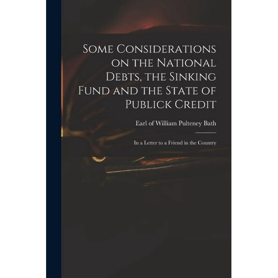 Some Considerations on the National Debts, the Sinking Fund and the State of Publick Credit : in a Letter to a Friend in the Country (Paperback)