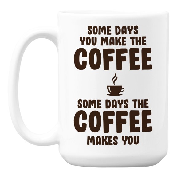 Some Days The Coffee Makes You Humor White Ceramic Coffee & Tea Mug (15oz)