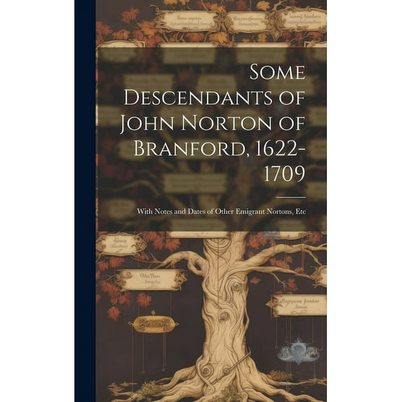 Some Descendants of John Norton of Branford, 1622-1709 : With Notes and Dates of Other Emigrant Nortons, Etc (Hardcover)