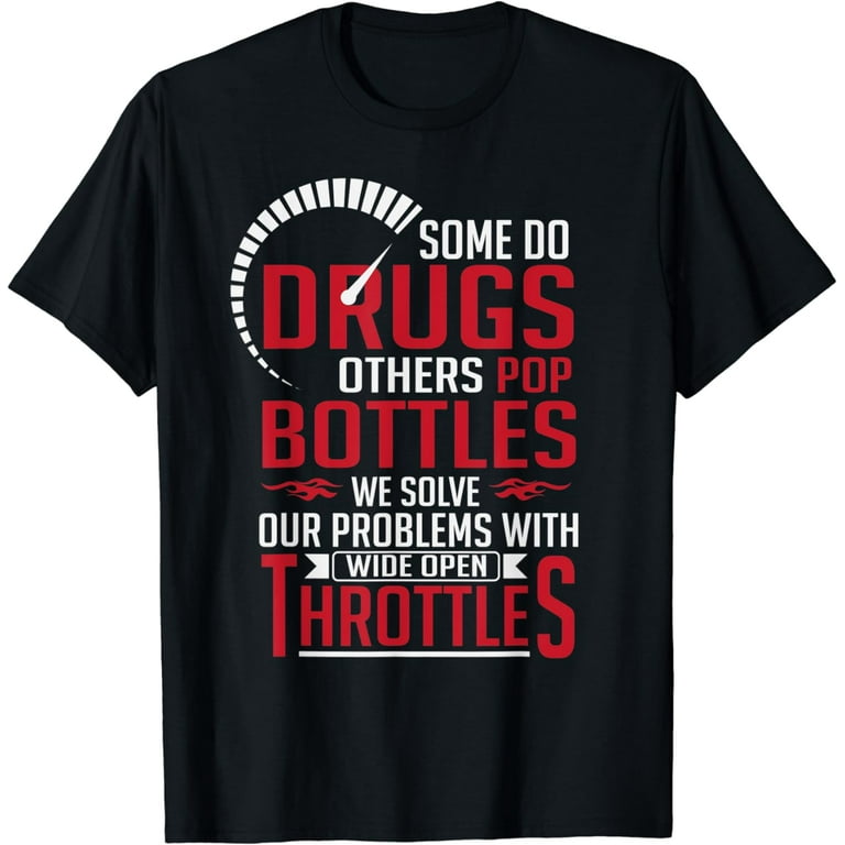 Some Do Drugs Others Pop Bottles Wide Open Throttles Shirt Some Do Drugs Others Pop Bottles Wide Open Throttles Shirt