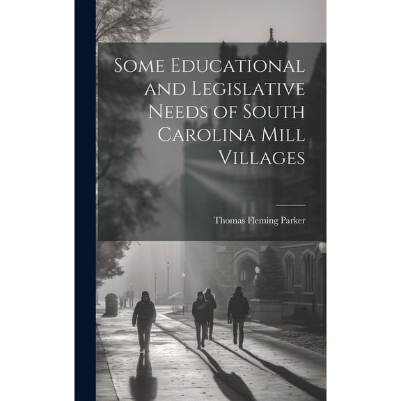 Some Educational and Legislative Needs of South Carolina Mill Villages, (Hardcover)