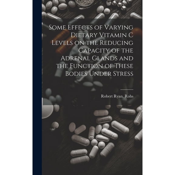 Some Effects of Varying Dietary Vitamin C Levels on the Reducing Capacity of the Adrenal Glands and the Function of Thes, (Hardcover)