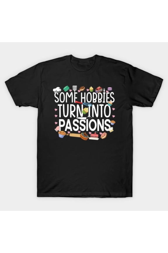 Some Hobbies Turn Into Passions Funny Baking and Cake Decorating T-Shirt