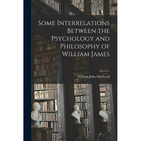 Some Interrelations Between the Psychology and Philosophy of William James, (Paperback)