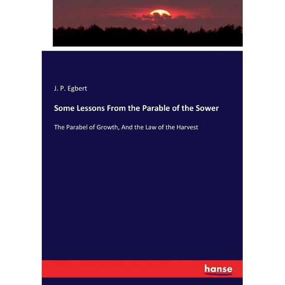 Some Lessons From the Parable of the Sower: The Parabel of Growth, And the Law of the Harvest, (Paperback)