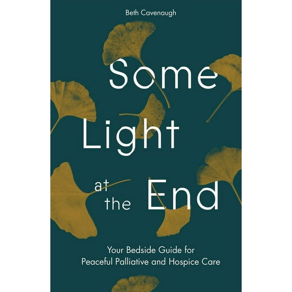 Some Light at the End: Your Bedside Guide for Peaceful Palliative and Hospice Care, (Paperback)