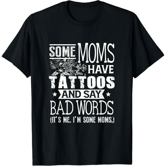 Some Moms Have Tattoos & Say Bad Words Mom Life Motherhood T-Shirt Unisex S-5XL Hot Trending Shirt, Vintage Birthday Gift