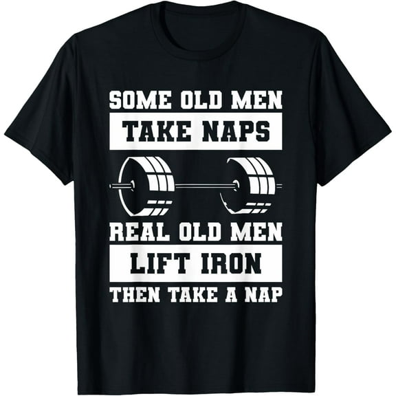 Some Old Men Take Naps Real Old Men Lift Iron Weightlifting T-Shirt