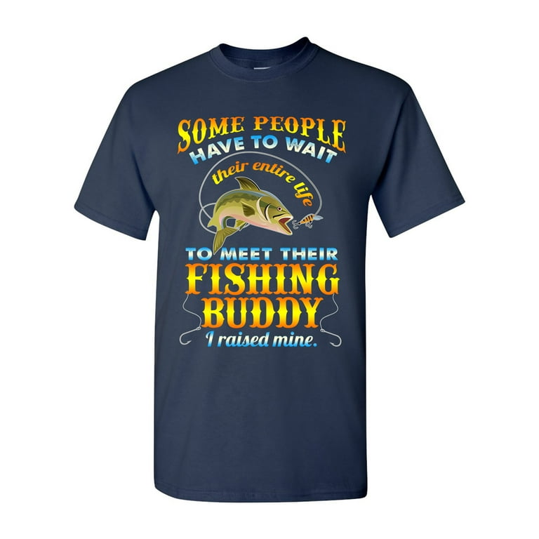 Some People Have To Wait Their Entire Life To Meet Their Fishing Buddy I  Raised Mine Funny DT Adult T-Shirt Tee 