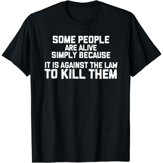 Some People are Simply Alive because it is Illegal to kill T-Shirt