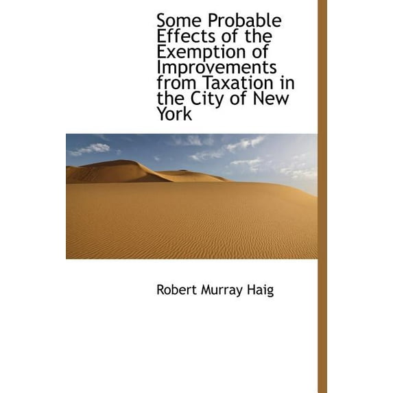 Some Probable Effects of the Exemption of Improvements from Taxation in the City of New York (Hardcover)