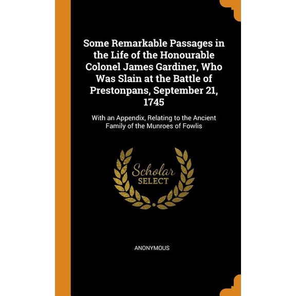 Some Remarkable Passages in the Life of the Honourable Colonel James Gardiner, Who Was Slain at the Battle of Prestonpans, September 21, 1745 : With an Appendix, Relating to the Ancient Family of the Munroes of Fowlis (Hardcover)