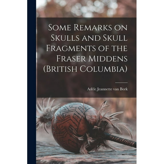 Some Remarks on Skulls and Skull Fragments of the Fraser Middens (British Columbia), (Paperback)