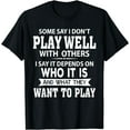thumbnail image 1 of Some Say I Don't Play Well With Others I Say It Depends On T-Shirt, 1 of 4