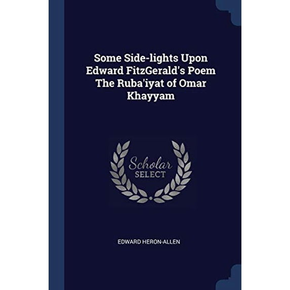 Some Side-lights Upon Edward FitzGeralds Poem The Rubaiyat of Omar Khayyam Paperback 1376742209 9781376742206 Edward Heron-Allen