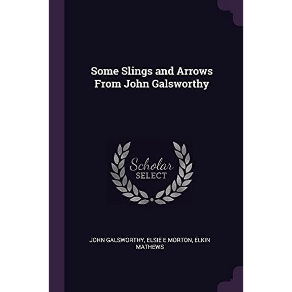 Some Slings and Arrows From John Galsworthy Paperback 1377334066 9781377334066 John Galsworthy, Elsie E Morton, Elkin Mathews