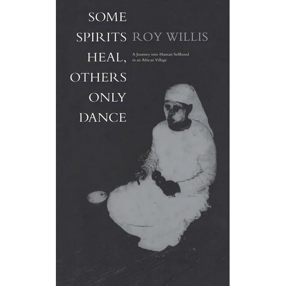 Some Spirits Heal, Others Only Dance: A Journey into Human Selfhood in an African Village, (Hardcover)