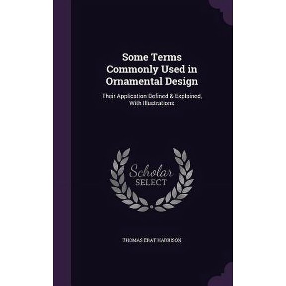 Some Terms Commonly Used in Ornamental Design : Their Application Defined & Explained, With Illustrations (Hardcover)