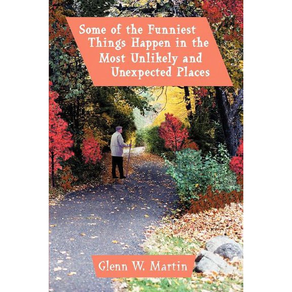 Some of the Funniest Things Happen in the Most Unlikely and Unexpected Places  Paperback  0595345506 9780595345502 Glenn Martin