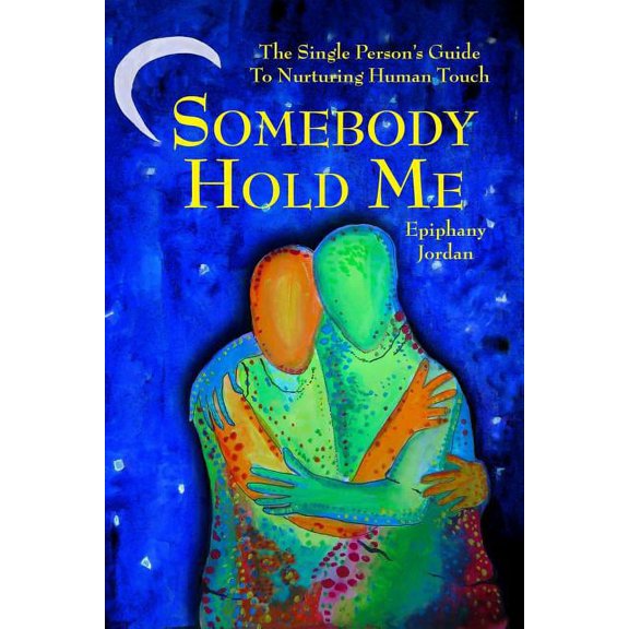 Somebody Hold Me: The Single Person's Guide to Nurturing Human Touch, (Paperback)