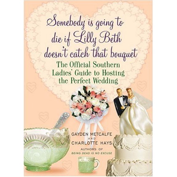 Pre-Owned Somebody Is Going to Die if Lilly Beth Doesn't Catch That Bouquet: The Official Southern Ladies' Guide to Hosting the Perfect Wedding (Hardcover) 1401302955 9781401302955