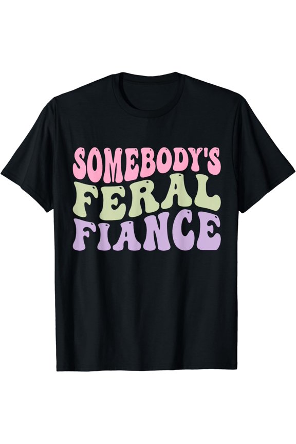 Somebody's Feral Fiance Newly Engaged Couple Husband Wife T-Shirt