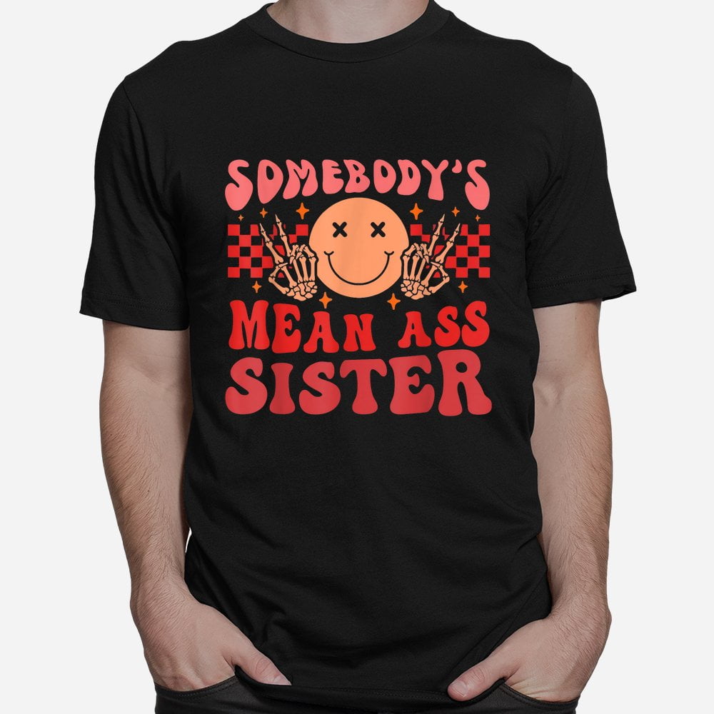 Somebody’s Mean Ass Sister Shirt