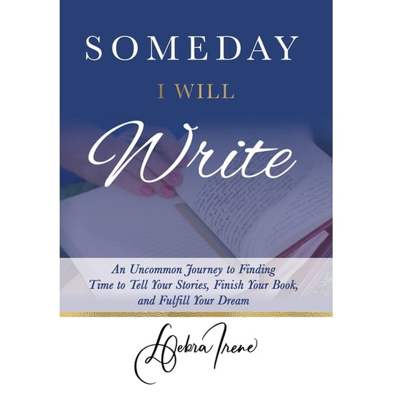 Someday I Will Write: An Uncommon Journey to Finding Time to Tell Your Stories, Finish Your Book, and Fulfill Your Dream, (Hardcover)