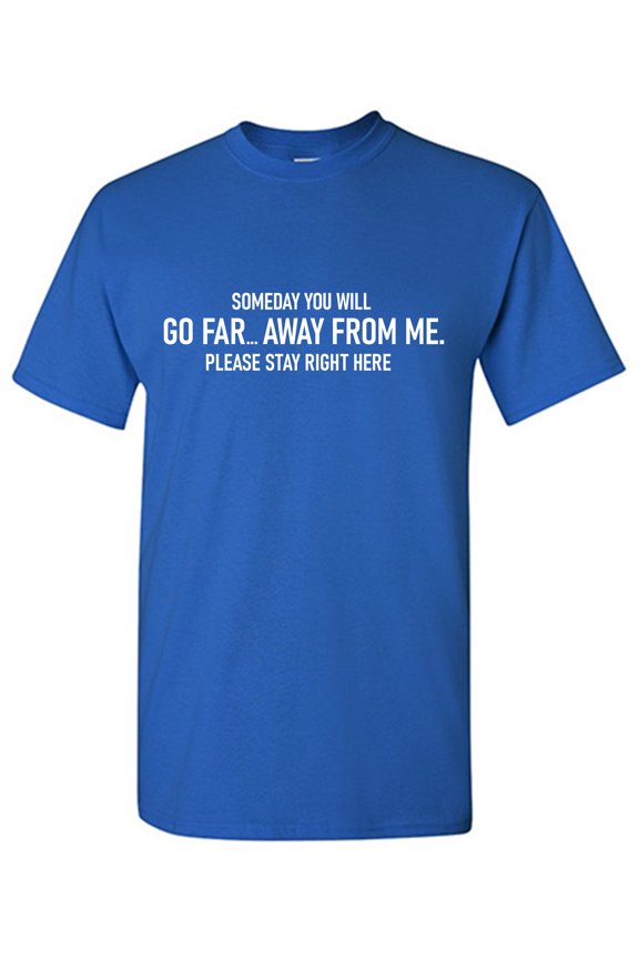 Someday You Will Go Far... Away From Me. Please Stay Right Here Sarcastic Humor Graphic Tees Gift For Mens Novelty Funny T Shirt